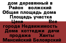 дом деревянный в › Район ­ волжский › Общая площадь дома ­ 28 › Площадь участка ­ 891 › Цена ­ 2 000 000 - Все города Недвижимость » Дома, коттеджи, дачи продажа   . Ханты-Мансийский,Белоярский г.